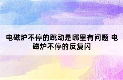 电磁炉不停的跳动是哪里有问题 电磁炉不停的反复闪